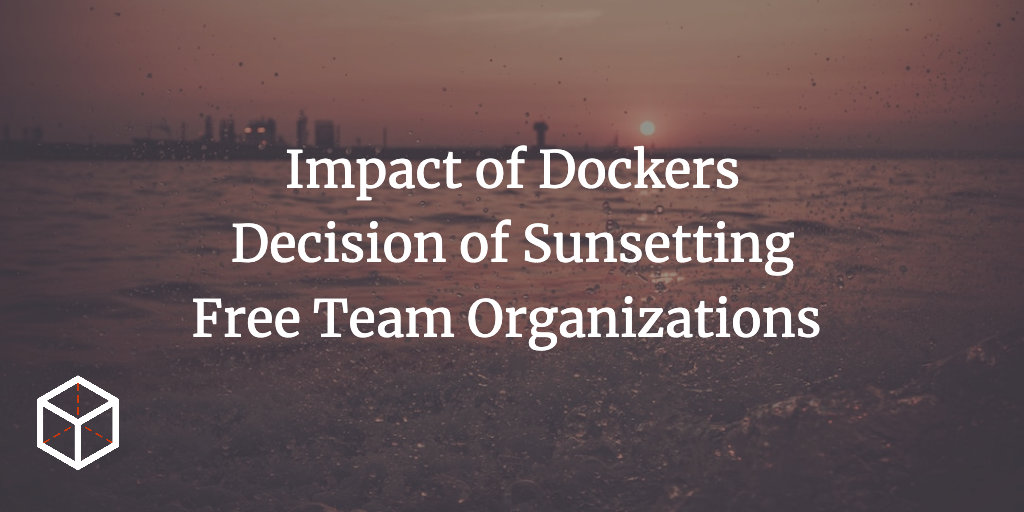 How Does Dockers Decision of Sunsetting Free Team Organizations Impacts You